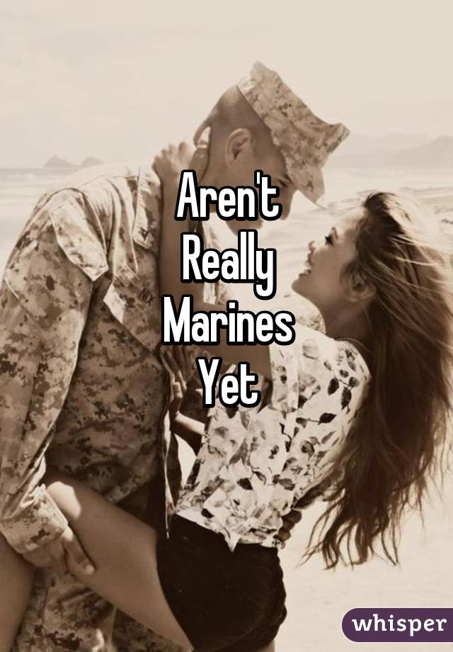 Aren't
Really
Marines
Yet
