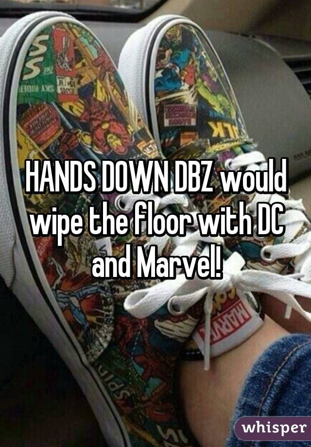 HANDS DOWN DBZ would wipe the floor with DC and Marvel!