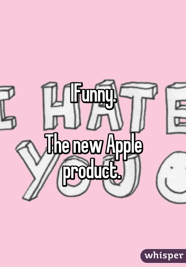IFunny.

The new Apple product. 