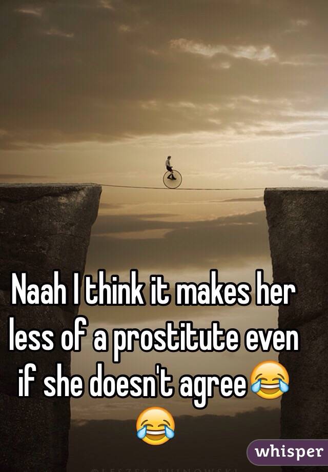 Naah I think it makes her less of a prostitute even if she doesn't agree😂😂