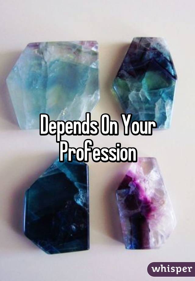 Depends On Your Profession