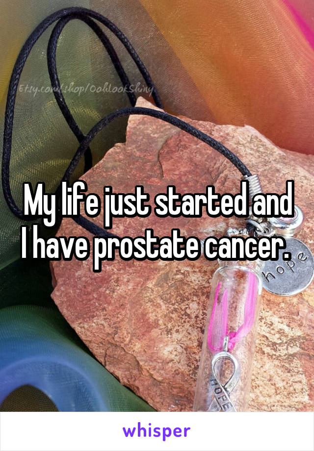My life just started and I have prostate cancer. 