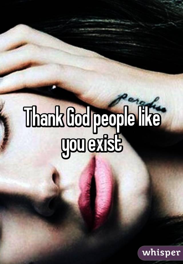 Thank God people like you exist
