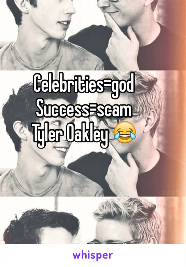 Celebrities=god
Success=scam 
Tyler Oakley 😂