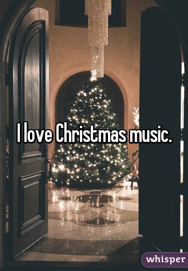 I love Christmas music.