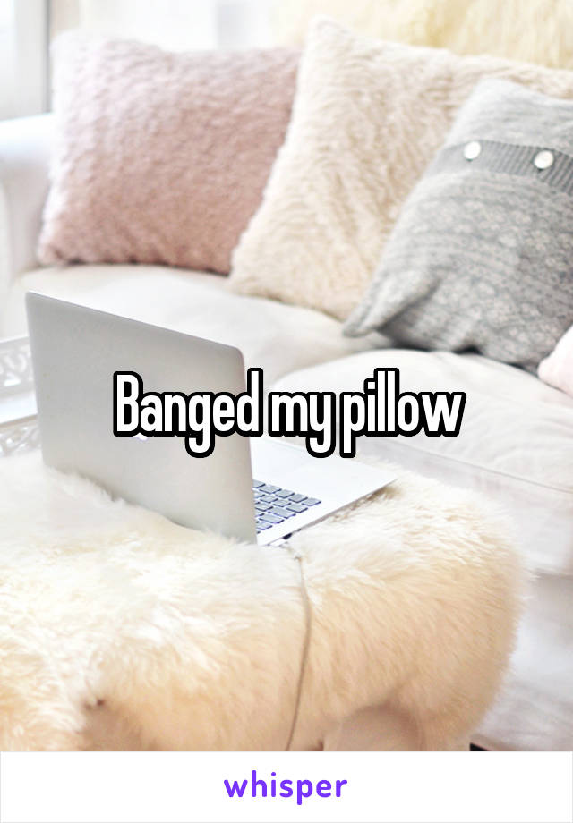Banged my pillow