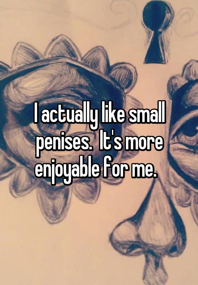 I actually like small penises. It\