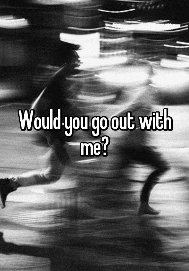 would-you-go-out-with-me