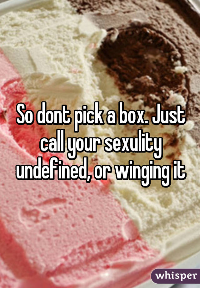 So dont pick a box. Just call your sexulity undefined, or winging it