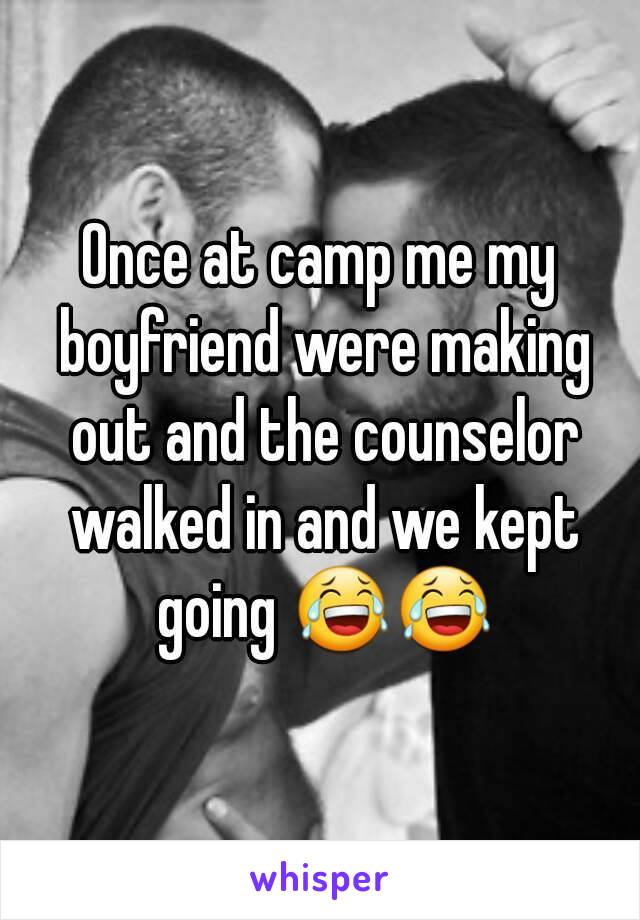 Once at camp me my boyfriend were making out and the counselor walked in and we kept going 😂😂