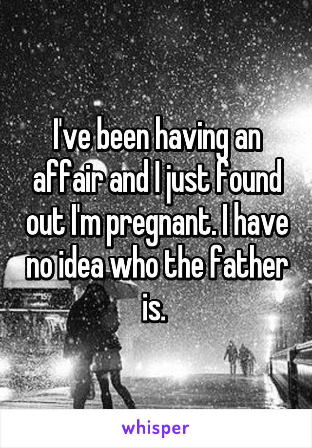 I've been having an affair and I just found out I'm pregnant. I have no idea who the father is. 