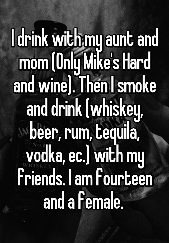 i-drink-with-my-aunt-and-mom-only-mike-s-hard-and-wine-then-i-smoke