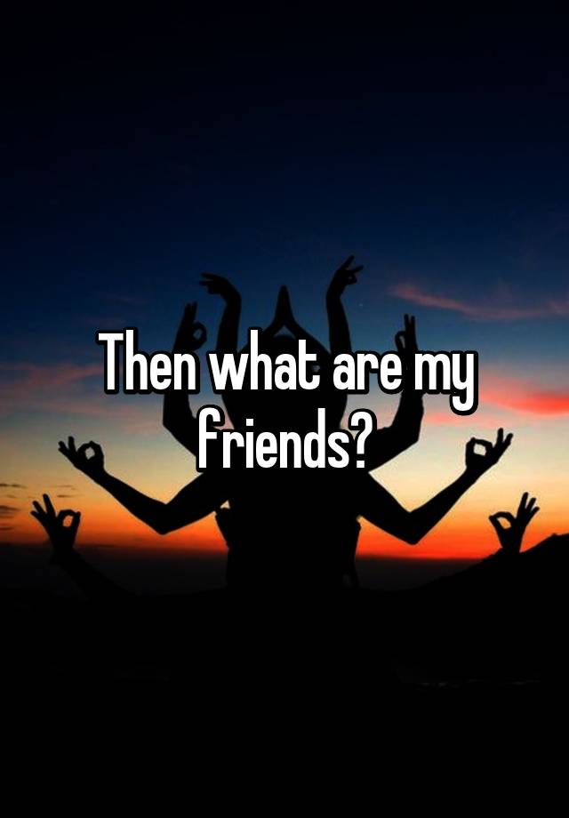 then-what-are-my-friends