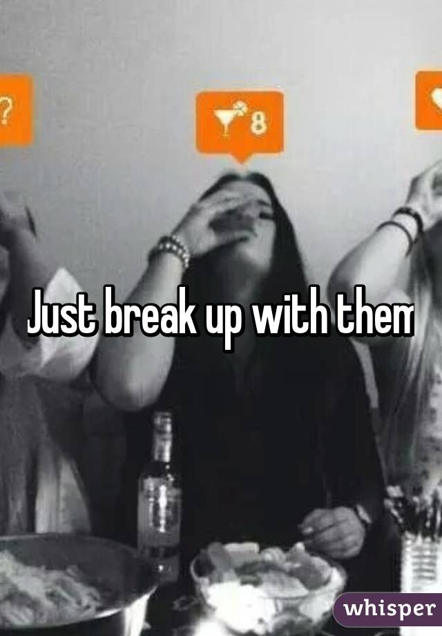 Just break up with them