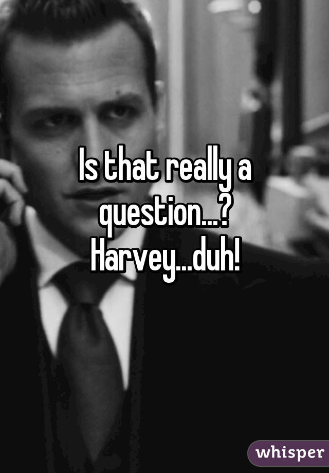 Is that really a question...?
Harvey...duh!
