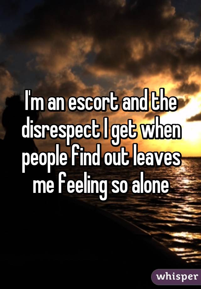 I'm an escort and the disrespect I get when people find out leaves me feeling so alone