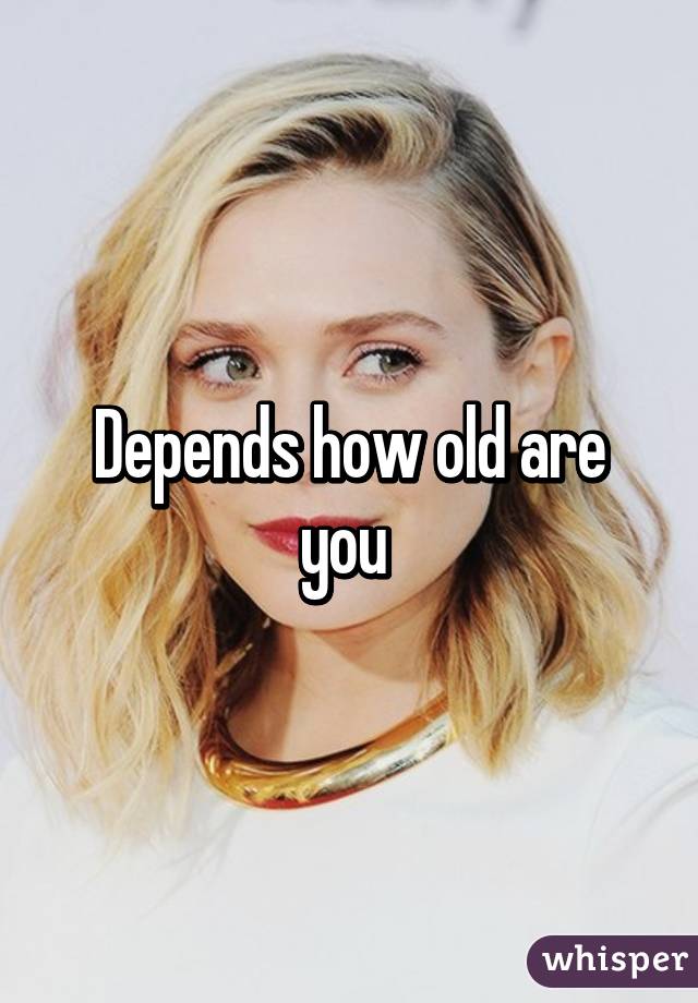 Depends how old are you 