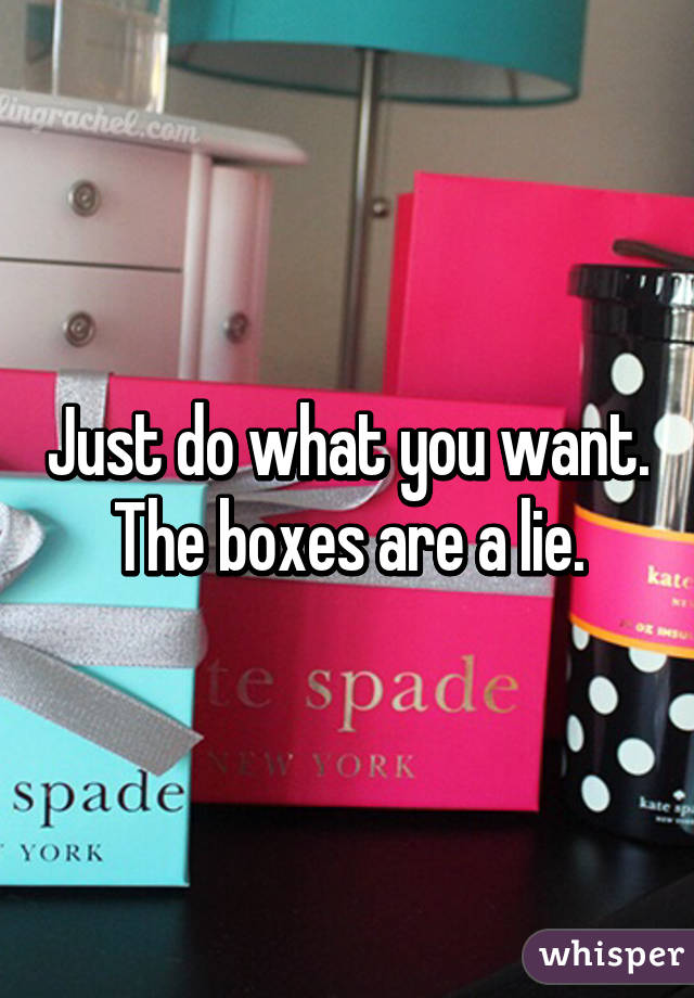 Just do what you want. The boxes are a lie.