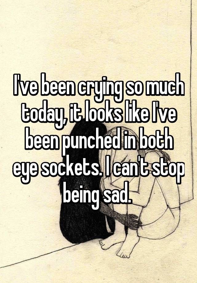 i-ve-been-crying-so-much-today-it-looks-like-i-ve-been-punched-in-both