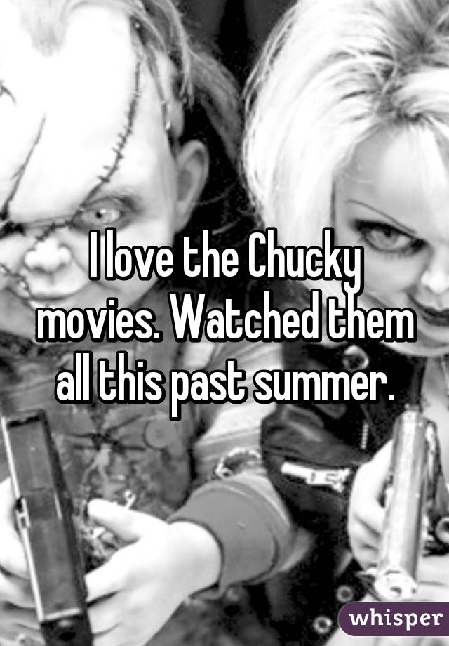 I love the Chucky movies. Watched them all this past summer.