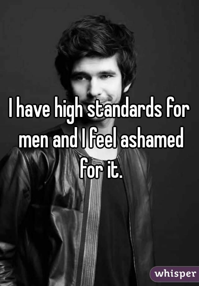 i-have-high-standards-for-men-and-i-feel-ashamed-for-it