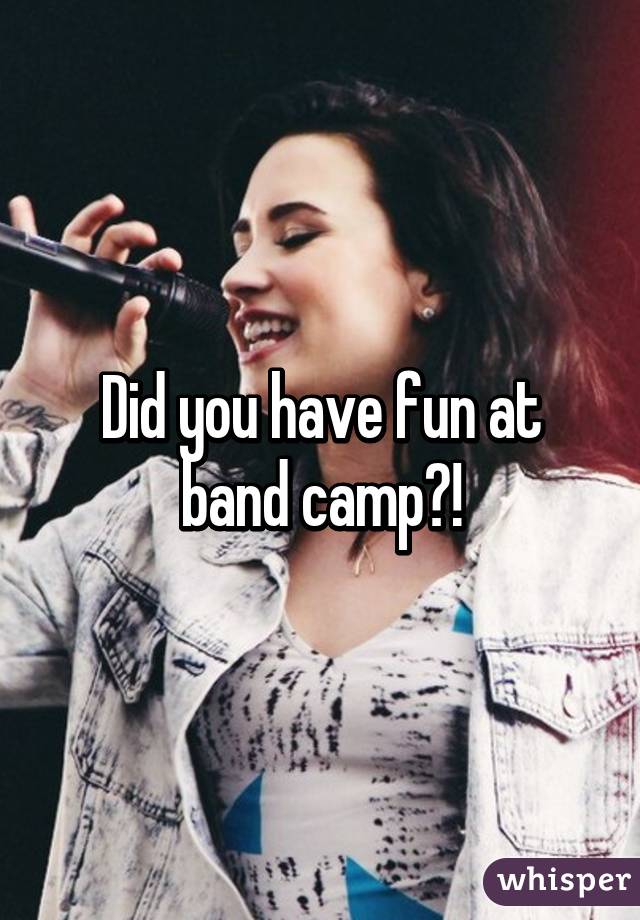 Did you have fun at band camp?!