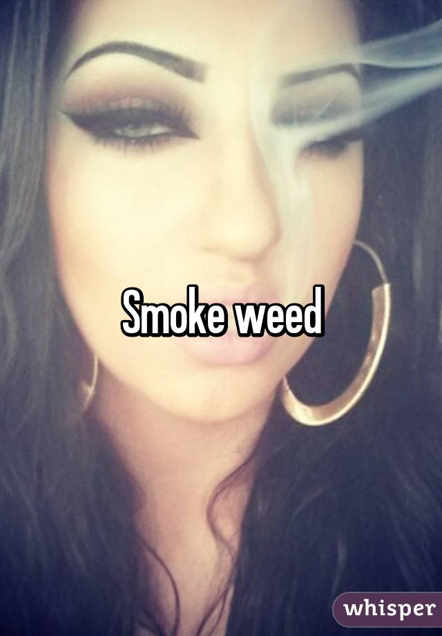 Smoke weed