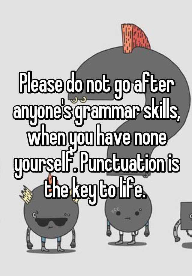 please-do-not-go-after-anyone-s-grammar-skills-when-you-have-none