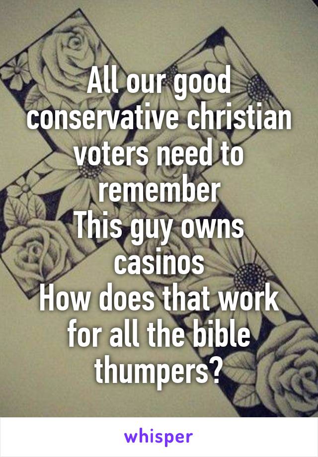 All our good conservative christian voters need to remember
This guy owns casinos
How does that work for all the bible thumpers?