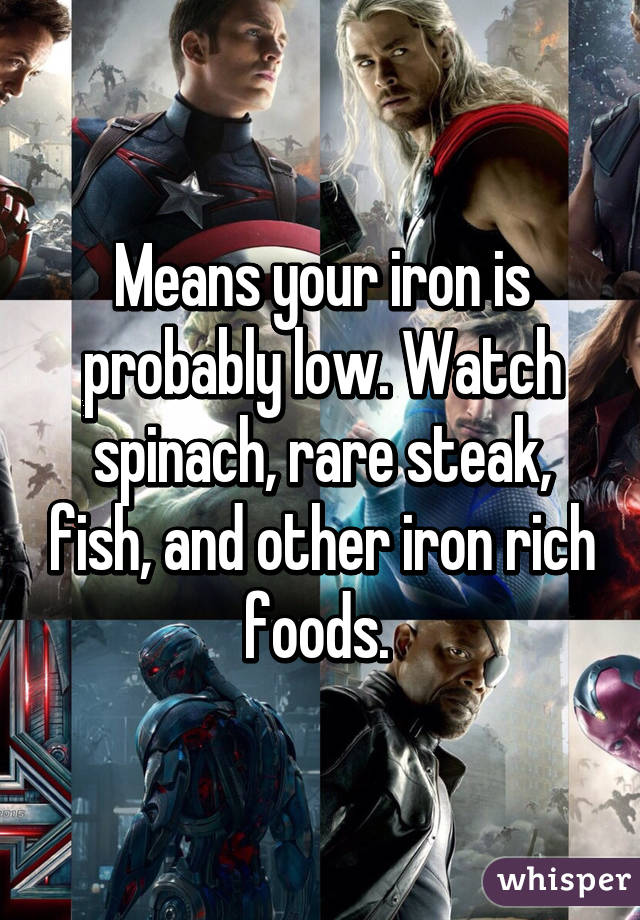 Means your iron is probably low. Watch spinach, rare steak, fish, and other iron rich foods. 