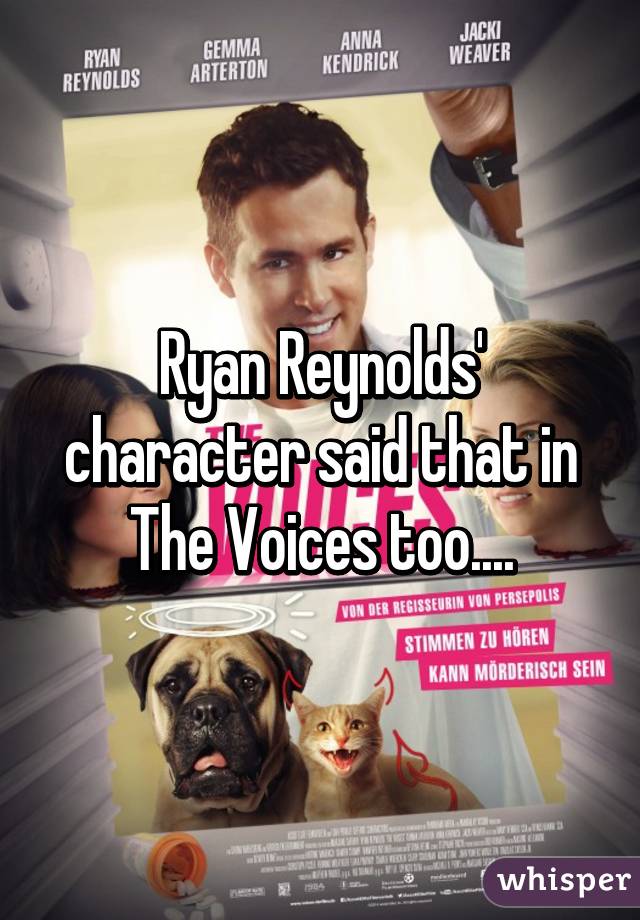 Ryan Reynolds' character said that in The Voices too....