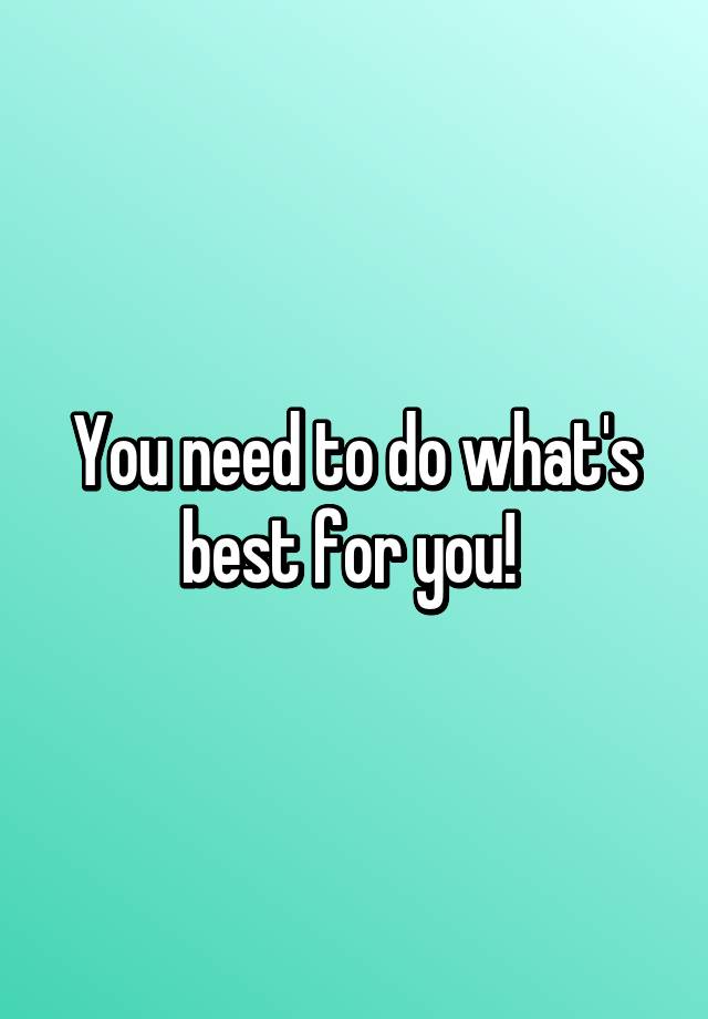 you-need-to-do-what-s-best-for-you