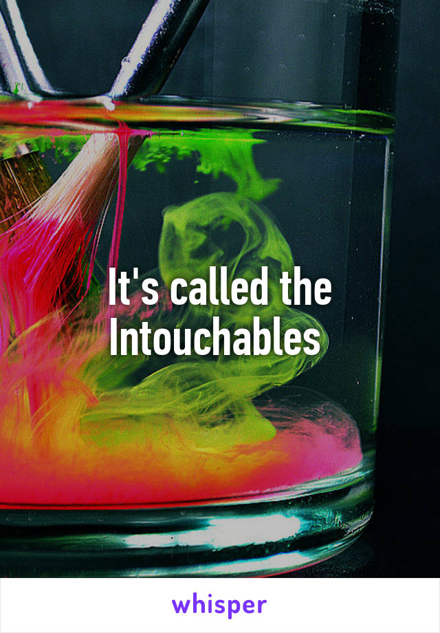 It's called the Intouchables 