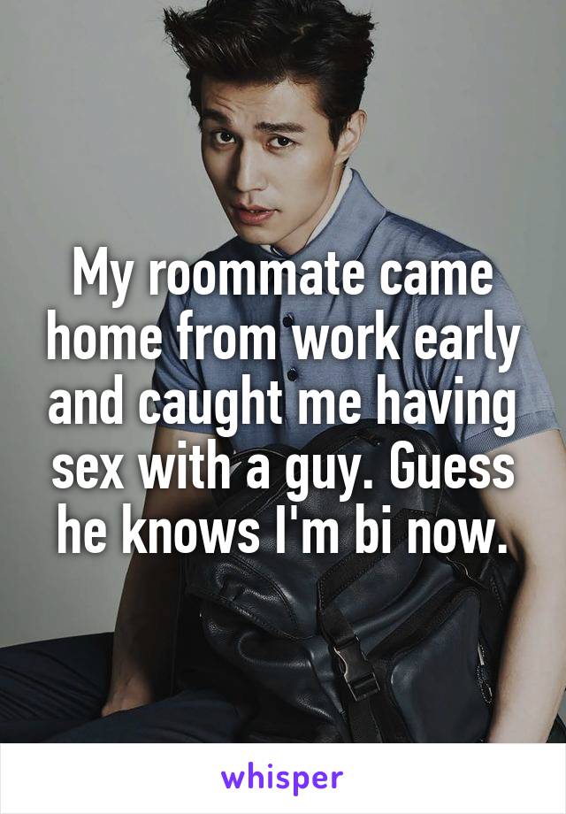 My roommate came home from work early and caught me having sex with a guy. Guess he knows I'm bi now.