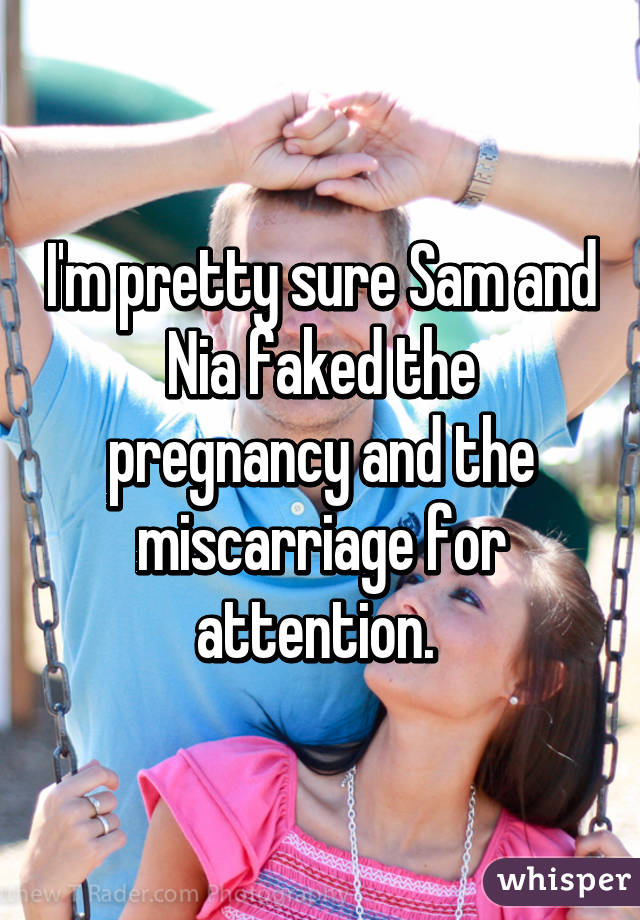 I'm pretty sure Sam and Nia faked the pregnancy and the miscarriage for attention. 