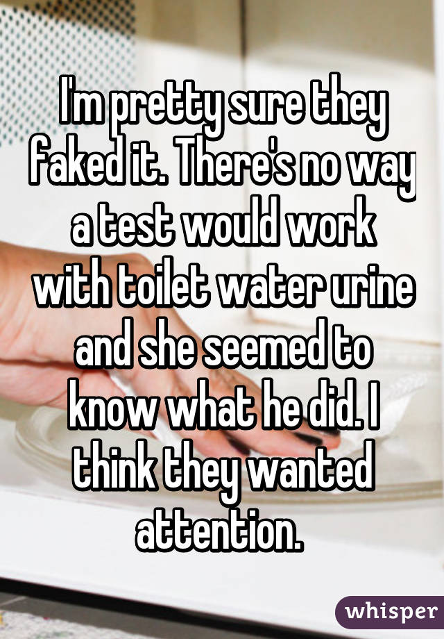 I'm pretty sure they faked it. There's no way a test would work with toilet water urine and she seemed to know what he did. I think they wanted attention. 