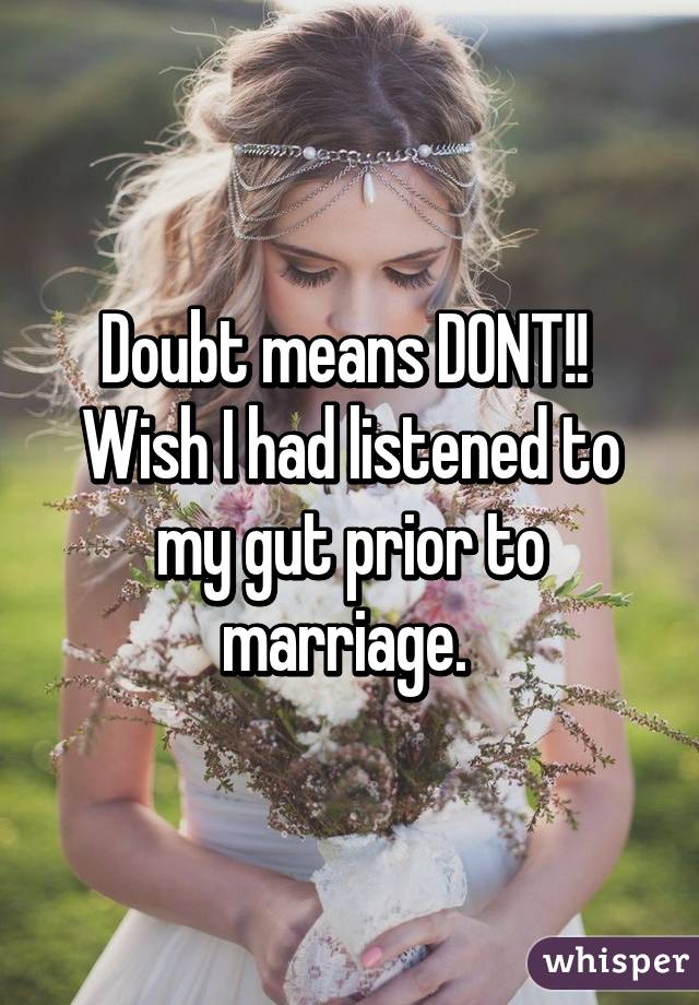 Doubt means DONT!!  Wish I had listened to my gut prior to marriage. 