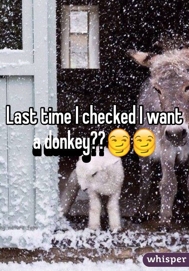 Last time I checked I want a donkey??😏😏