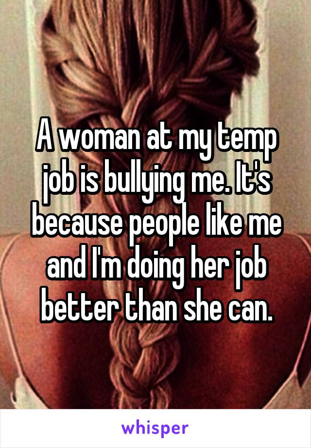 A woman at my temp job is bullying me. It's because people like me and I'm doing her job better than she can.