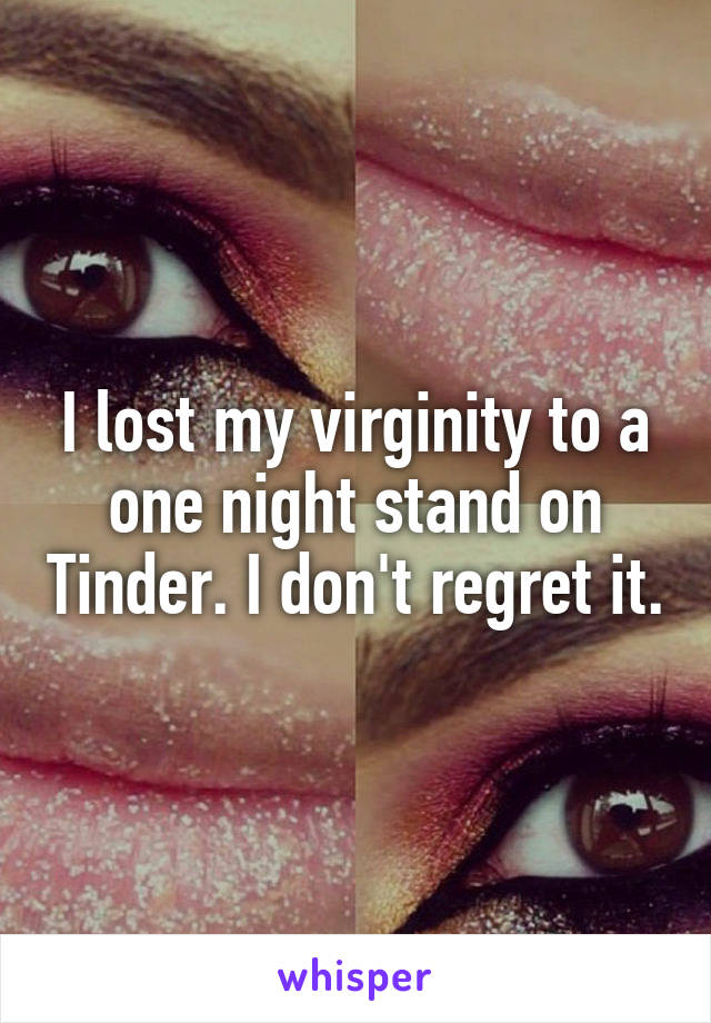 I lost my virginity to a one night stand on Tinder. I don't regret it.