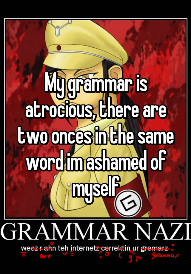 my-grammar-is-atrocious-there-are-two-onces-in-the-same-word-im