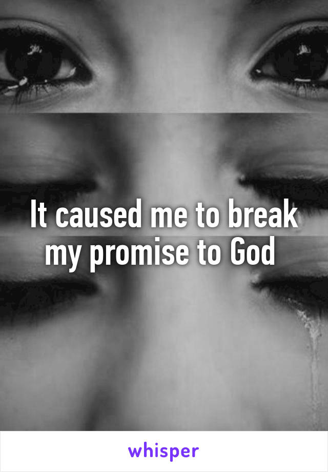 It caused me to break my promise to God 