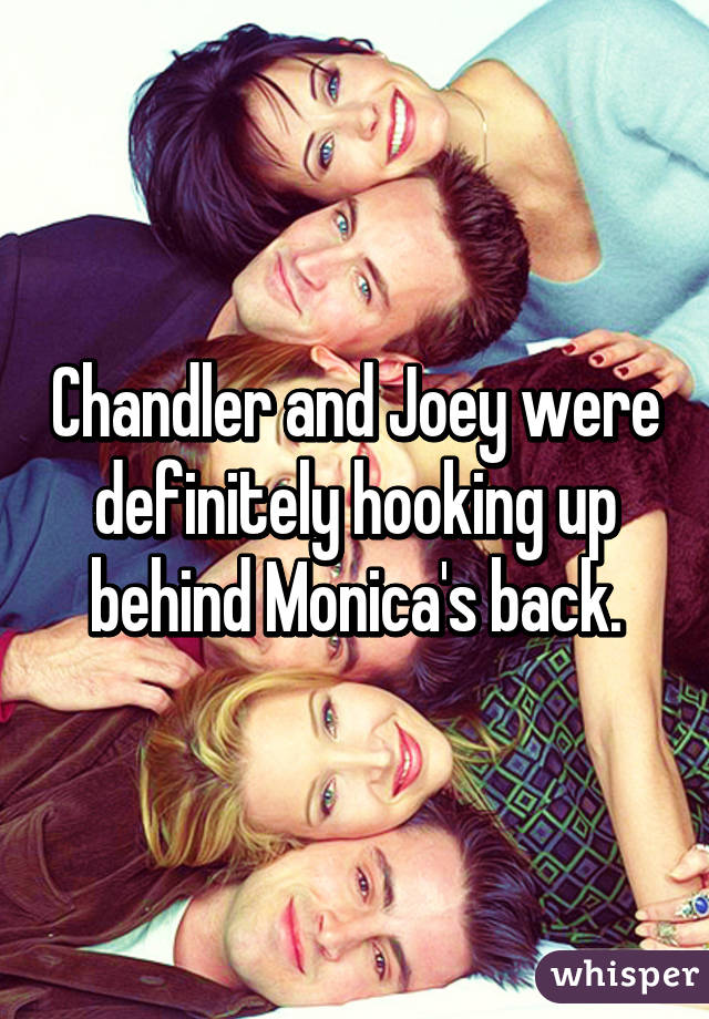 Chandler and Joey were definitely hooking up behind Monica's back.