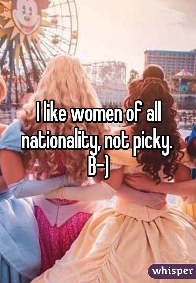 I like women of all nationality, not picky. 
B-)