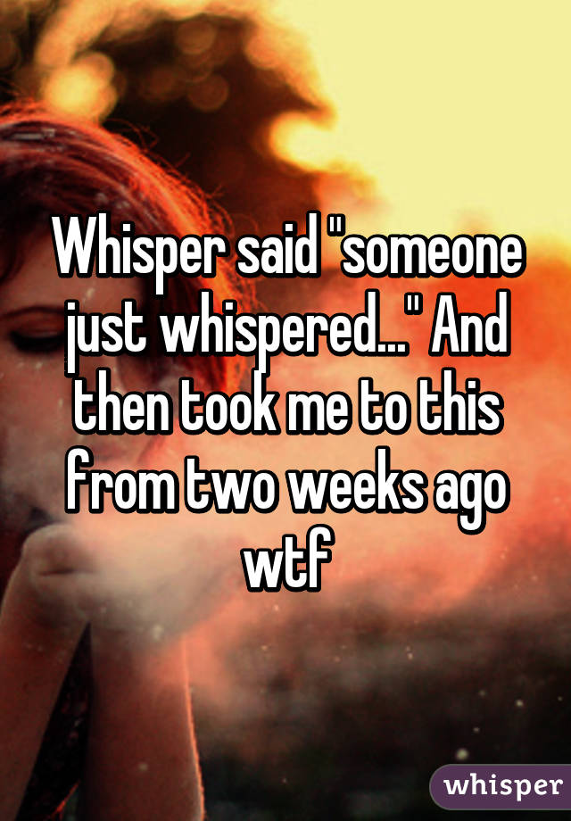 Whisper said "someone just whispered..." And then took me to this from two weeks ago wtf