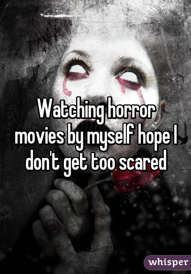 Watching horror movies by myself hope I don't get too scared