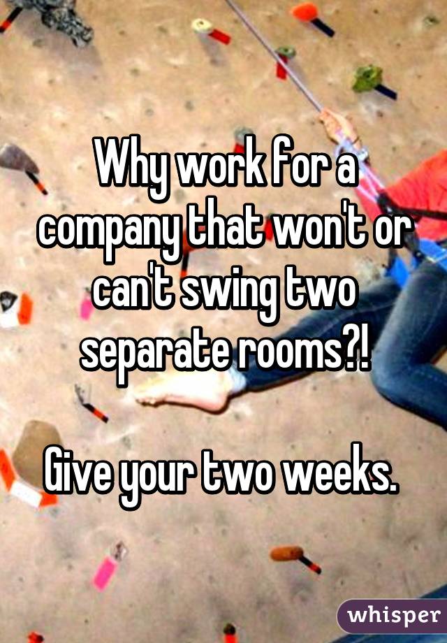 Why work for a company that won't or can't swing two separate rooms?!

Give your two weeks. 
