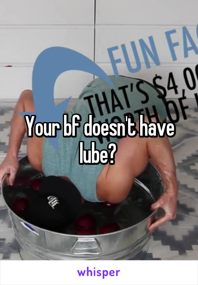 Your bf doesn't have lube? 