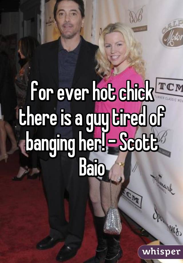 for ever hot chick there is a guy tired of banging her! - Scott Baio