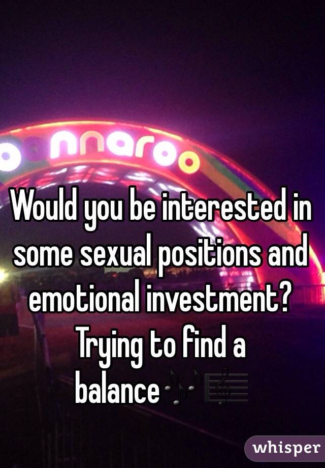 Would you be interested in some sexual positions and emotional investment? Trying to find a balance🎶🎼